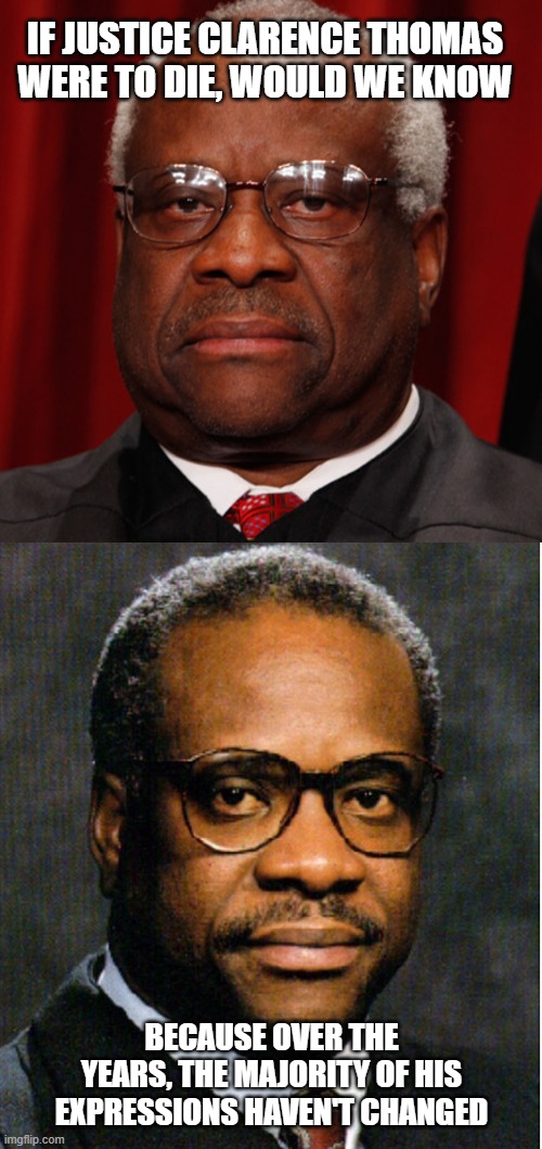 IF JUSTICE CLARENCE THOMAS WERE TO DIE, WOULD WE KNOW; BECAUSE OVER THE YEARS, THE MAJORITY OF HIS EXPRESSIONS HAVEN'T CHANGED | image tagged in stone face,supreme court | made w/ Imgflip meme maker