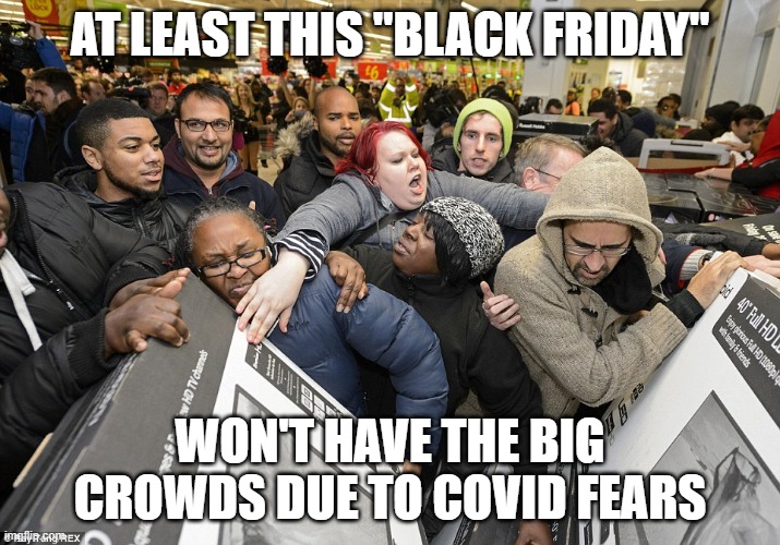 Black Friday Matters | AT LEAST THIS "BLACK FRIDAY"; WON'T HAVE THE BIG CROWDS DUE TO COVID FEARS | image tagged in black friday matters | made w/ Imgflip meme maker