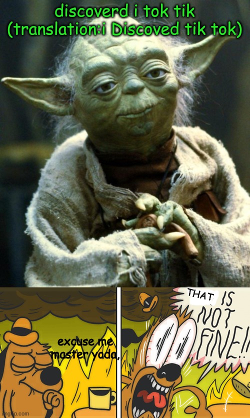 THAT IS NOT FINE MASTER YODA | discoverd i tok tik (translation:i Discoved tik tok); THAT; excuse me master yoda, | image tagged in memes,star wars yoda,this is not fine | made w/ Imgflip meme maker