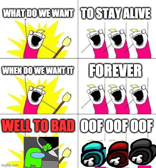 among us the chant | WHAT DO WE WANT; TO STAY ALIVE; WHEN DO WE WANT IT; FOREVER; WELL TO BAD; OOF OOF OOF | image tagged in memes,what do we want 3 | made w/ Imgflip meme maker
