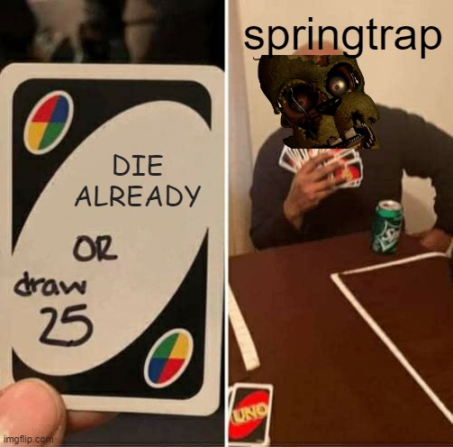 UNO Draw 25 Cards Meme |  springtrap; DIE ALREADY | image tagged in uno draw 25 cards,springtrap,fnaf | made w/ Imgflip meme maker