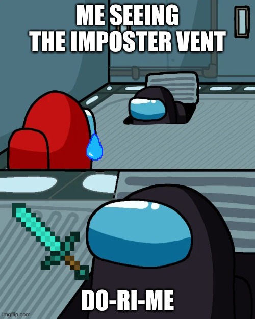 impostor of the vent | ME SEEING THE IMPOSTER VENT; DO-RI-ME | image tagged in impostor of the vent | made w/ Imgflip meme maker