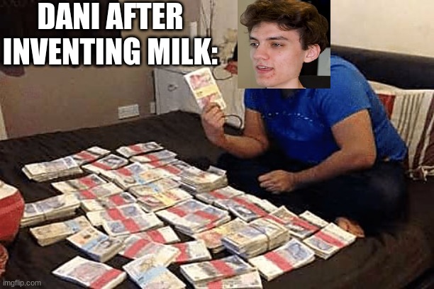 Lol | DANI AFTER INVENTING MILK: | image tagged in rich grandpa,dani | made w/ Imgflip meme maker