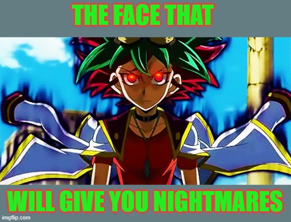 Possed By Z-Arc yuya | THE FACE THAT; WILL GIVE YOU NIGHTMARES | image tagged in nightmare,yu gi oh | made w/ Imgflip meme maker