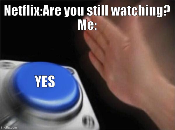 Blank Nut Button | Netflix:Are you still watching?
Me:; YES | image tagged in memes,blank nut button | made w/ Imgflip meme maker