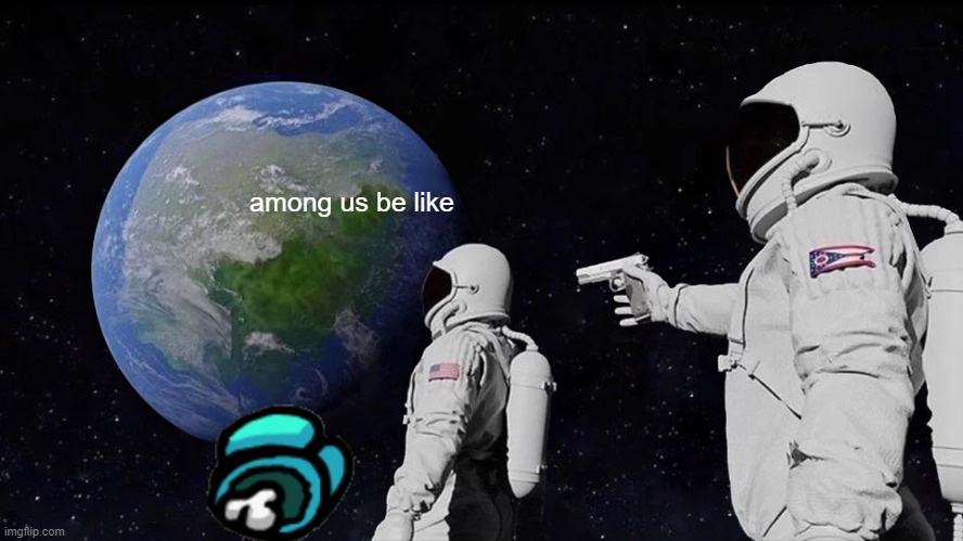 Among Us | among us be like | image tagged in memes,always has been | made w/ Imgflip meme maker