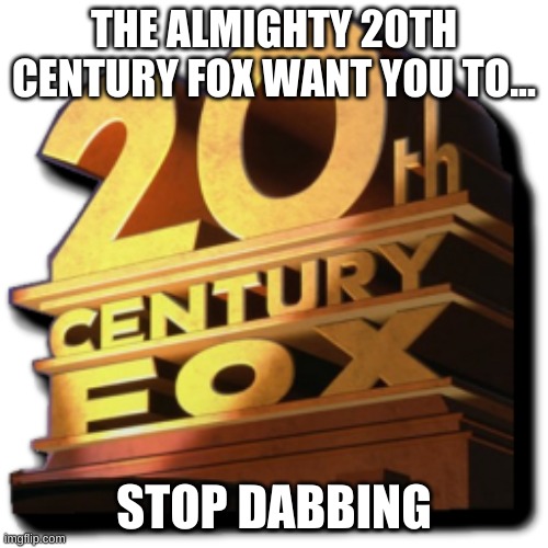 THE ALMIGHTY 20TH CENTURY FOX WANT YOU TO... STOP DABBING | image tagged in 20th century fox | made w/ Imgflip meme maker