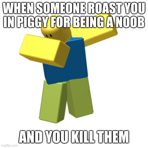 WHOS NOOB NOW | WHEN SOMEONE ROAST YOU IN PIGGY FOR BEING A NOOB; AND YOU KILL THEM | image tagged in roblox dab | made w/ Imgflip meme maker
