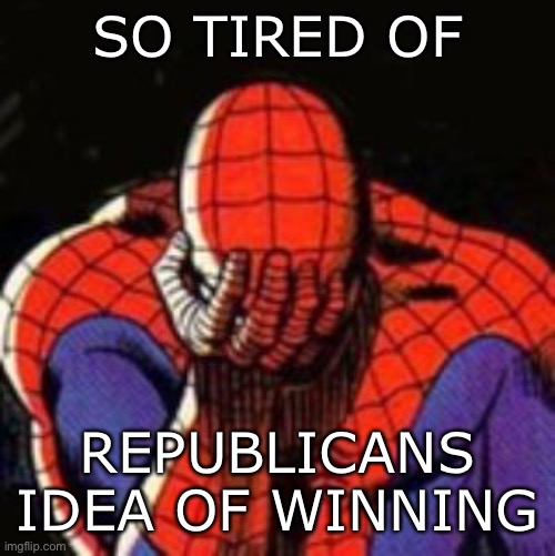 Sad Spiderman Meme | SO TIRED OF REPUBLICANS IDEA OF WINNING | image tagged in memes,sad spiderman,spiderman | made w/ Imgflip meme maker