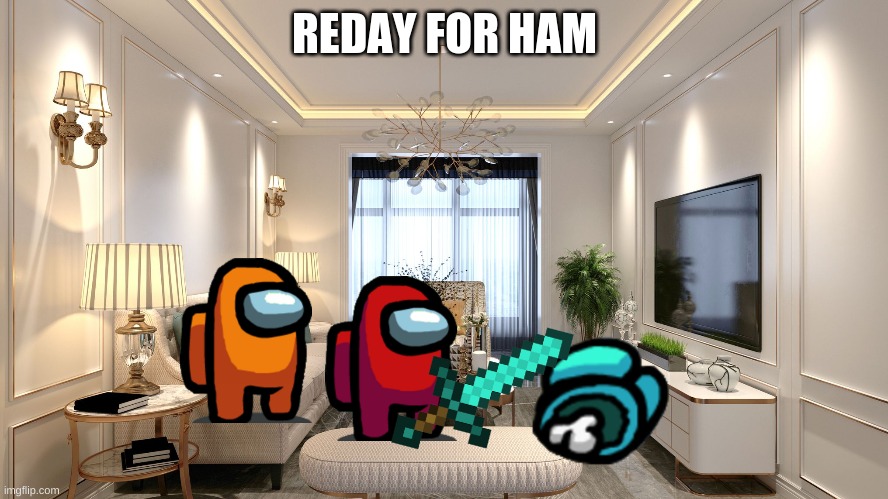 meme |  REDAY FOR HAM | image tagged in amung us | made w/ Imgflip meme maker