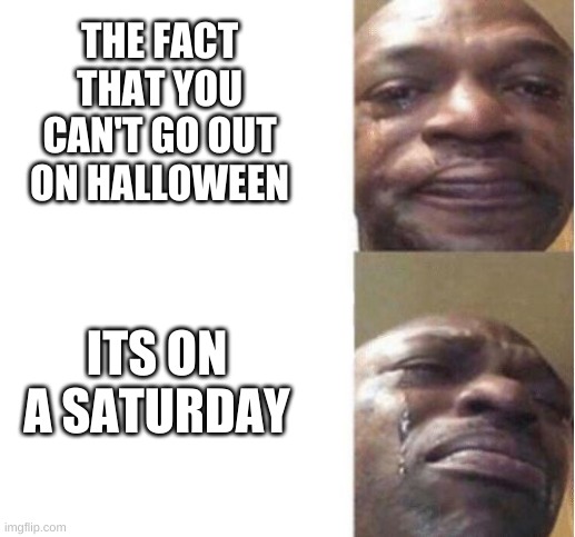 Black Guy Crying |  THE FACT THAT YOU CAN'T GO OUT ON HALLOWEEN; ITS ON A SATURDAY | image tagged in black guy crying | made w/ Imgflip meme maker