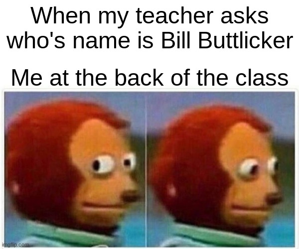 Monkey Puppet | When my teacher asks who's name is Bill Buttlicker; Me at the back of the class | image tagged in memes,monkey puppet | made w/ Imgflip meme maker