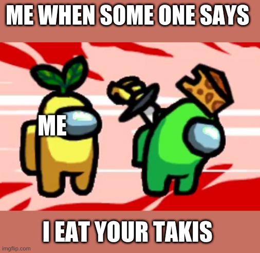 NO EAT MY TAKIS | ME WHEN SOME ONE SAYS; ME; I EAT YOUR TAKIS | image tagged in among us stab | made w/ Imgflip meme maker