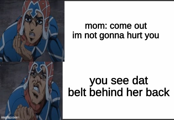 : ( | mom: come out im not gonna hurt you; you see dat belt behind her back | image tagged in jjba,mista | made w/ Imgflip meme maker