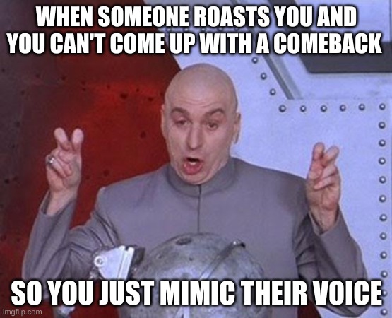 Dr Evil Laser | WHEN SOMEONE ROASTS YOU AND YOU CAN'T COME UP WITH A COMEBACK; SO YOU JUST MIMIC THEIR VOICE | image tagged in memes,dr evil laser | made w/ Imgflip meme maker