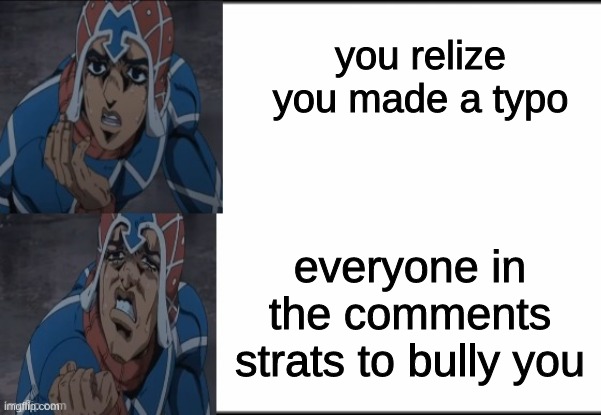 : ( | you relize you made a typo; everyone in the comments strats to bully you | image tagged in mista,jjba,meme | made w/ Imgflip meme maker