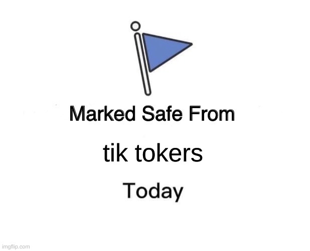 Marked Safe From | tik tokers | image tagged in memes,marked safe from | made w/ Imgflip meme maker
