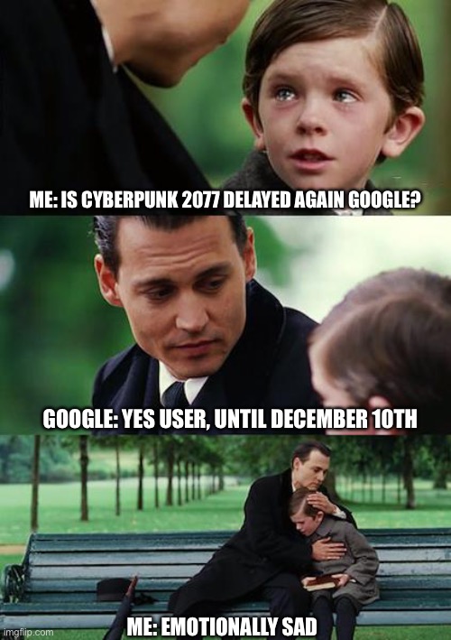 Cyberpunk 2077 Delayed | ME: IS CYBERPUNK 2077 DELAYED AGAIN GOOGLE? GOOGLE: YES USER, UNTIL DECEMBER 10TH; ME: EMOTIONALLY SAD | image tagged in memes,finding neverland,video games,google | made w/ Imgflip meme maker