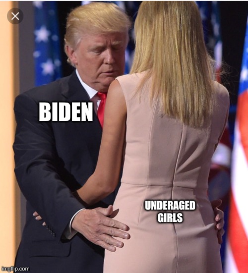 Trump & Ivanka | BIDEN UNDERAGED GIRLS | image tagged in trump ivanka | made w/ Imgflip meme maker
