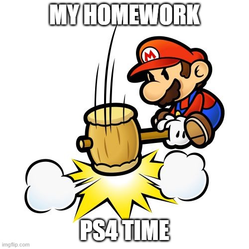 Mario Hammer Smash | MY HOMEWORK; PS4 TIME | image tagged in memes,mario hammer smash | made w/ Imgflip meme maker