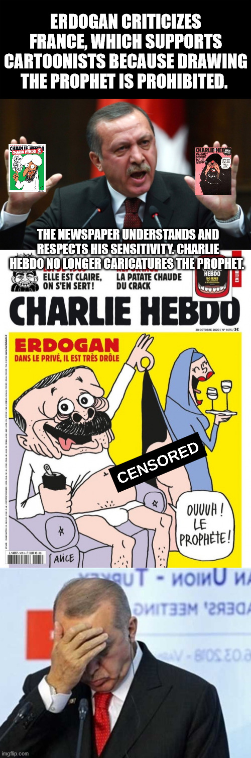 Sense of humor | ERDOGAN CRITICIZES FRANCE, WHICH SUPPORTS CARTOONISTS BECAUSE DRAWING THE PROPHET IS PROHIBITED. THE NEWSPAPER UNDERSTANDS AND RESPECTS HIS SENSITIVITY. CHARLIE HEBDO NO LONGER CARICATURES THE PROPHET. | image tagged in erdogan,turkish,france,comics/cartoons,humour,prophet | made w/ Imgflip meme maker