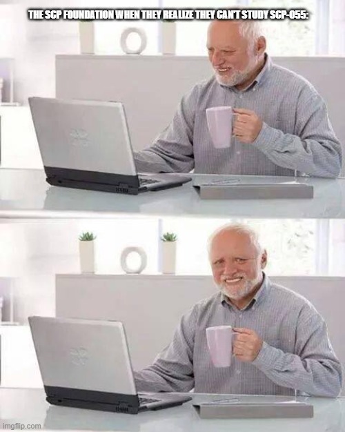 Hide the Pain Harold Meme | THE SCP FOUNDATION WHEN THEY REALIZE THEY CAN'T STUDY SCP-055: | image tagged in memes,hide the pain harold | made w/ Imgflip meme maker