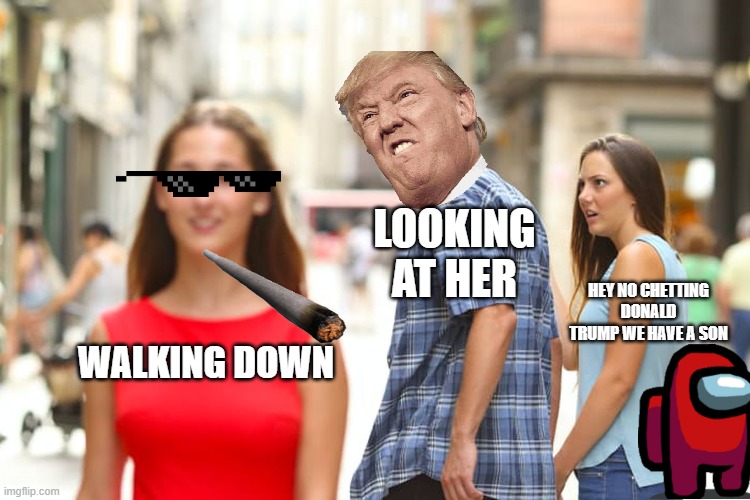 thousand views | LOOKING AT HER; HEY NO CHETTING DONALD TRUMP WE HAVE A SON; WALKING DOWN | image tagged in memes,distracted boyfriend | made w/ Imgflip meme maker