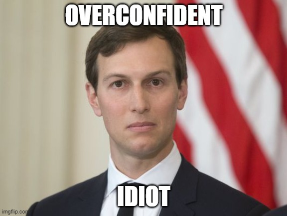 Overconfident idiot | OVERCONFIDENT; IDIOT | image tagged in jare kushner,idiot,idiots,jared kushner | made w/ Imgflip meme maker