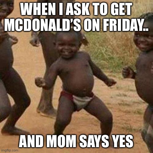 Let’s goooooo | WHEN I ASK TO GET MCDONALD’S ON FRIDAY.. AND MOM SAYS YES | image tagged in memes,third world success kid | made w/ Imgflip meme maker