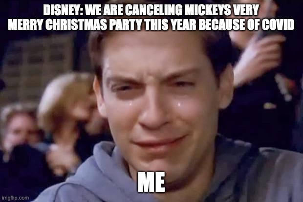 me when: |  DISNEY: WE ARE CANCELING MICKEYS VERY MERRY CHRISTMAS PARTY THIS YEAR BECAUSE OF COVID; ME | image tagged in tobey maguire crying | made w/ Imgflip meme maker