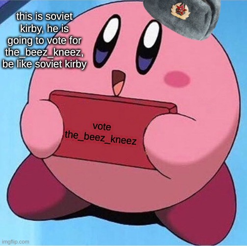 Kirby holding a sign | this is soviet kirby, he is going to vote for the_beez_kneez, be like soviet kirby; vote the_beez_kneez | image tagged in kirby holding a sign | made w/ Imgflip meme maker