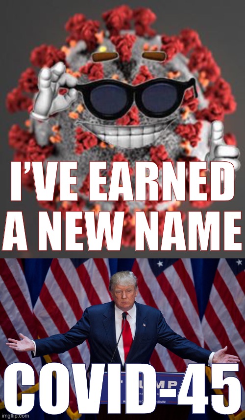 Eyyyyyy | I’VE EARNED A NEW NAME; COVID-45 | image tagged in donald trump,coronavirus | made w/ Imgflip meme maker