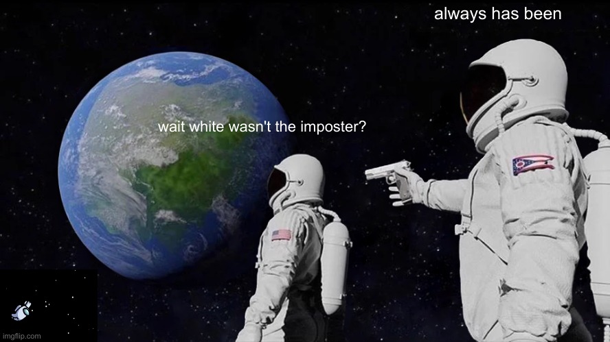 among us | always has been; wait white wasn't the imposter? | image tagged in memes,always has been | made w/ Imgflip meme maker