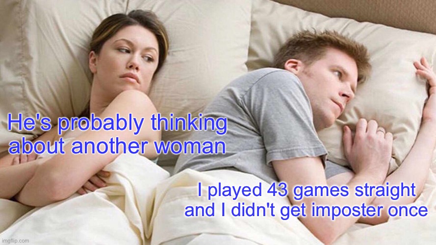 I Bet He's Thinking About Other Women Meme | He's probably thinking about another woman; I played 43 games straight and I didn't get imposter once | image tagged in memes,i bet he's thinking about other women | made w/ Imgflip meme maker