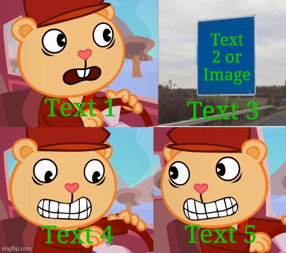 Car Reverse (HTF Version) | Text 2 or Image; Text 1; Text 3; Text 4; Text 5 | image tagged in car reverse htf version,car reverse,memes,funny,happy tree friends,pop htf | made w/ Imgflip meme maker