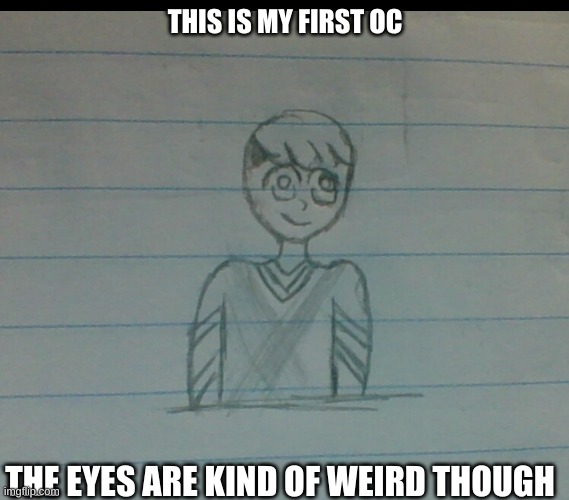 THIS IS MY FIRST OC; THE EYES ARE KIND OF WEIRD THOUGH | image tagged in memes | made w/ Imgflip meme maker