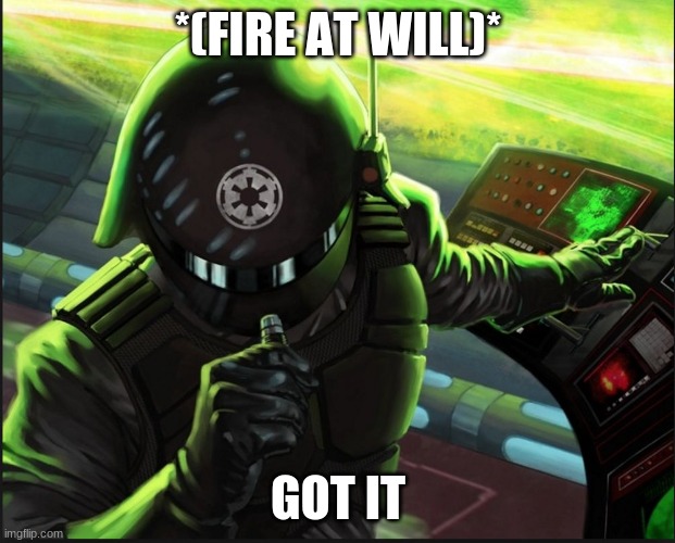 Fire at will | *(FIRE AT WILL)*; GOT IT | image tagged in fire at will | made w/ Imgflip meme maker