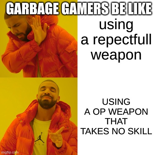 Drake Hotline Bling Meme | GARBAGE GAMERS BE LIKE; using a repectfull weapon; USING A OP WEAPON THAT TAKES NO SKILL | image tagged in memes,drake hotline bling | made w/ Imgflip meme maker