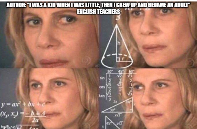 Math lady/Confused lady | AUTHOR: "I WAS A KID WHEN I WAS LITTLE, THEN I GREW UP AND BECAME AN ADULT"
ENGLISH TEACHERS | image tagged in math lady/confused lady | made w/ Imgflip meme maker