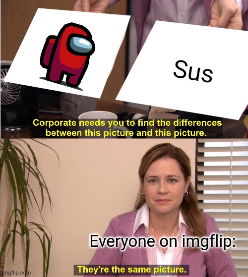 Red sus | Sus; Everyone on imgflip: | image tagged in memes,they're the same picture,sus,red,among us | made w/ Imgflip meme maker
