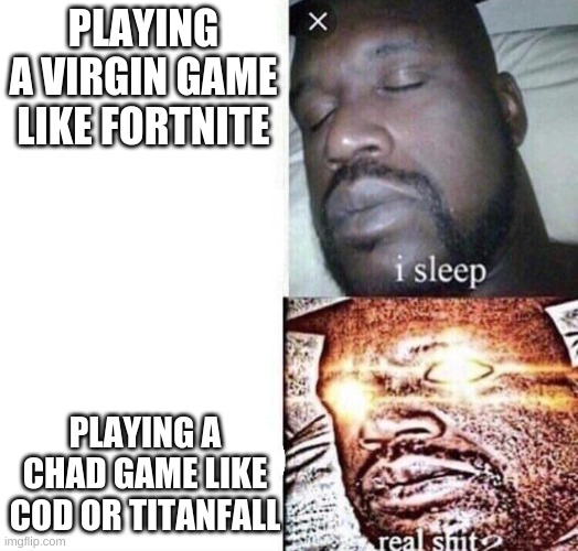 i sleep real shit | PLAYING A VIRGIN GAME LIKE FORTNITE; PLAYING A CHAD GAME LIKE COD OR TITANFALL | image tagged in i sleep real shit | made w/ Imgflip meme maker