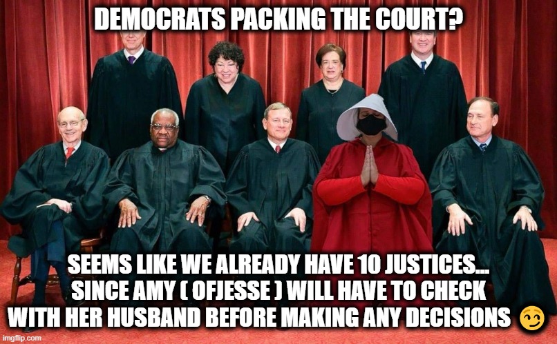 Packed Court? | DEMOCRATS PACKING THE COURT? SEEMS LIKE WE ALREADY HAVE 10 JUSTICES... SINCE AMY ( OFJESSE ) WILL HAVE TO CHECK WITH HER HUSBAND BEFORE MAKING ANY DECISIONS 😏 | image tagged in amy coney barrett,scotus,supreme court,gilead,ofjesse | made w/ Imgflip meme maker