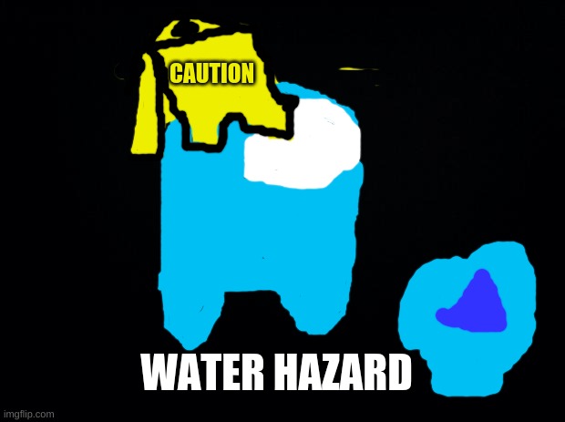 Black background | CAUTION; WATER HAZARD | image tagged in black background | made w/ Imgflip meme maker