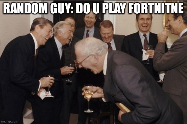 Laughing Men In Suits | RANDOM GUY: DO U PLAY FORTNITE | image tagged in memes,laughing men in suits | made w/ Imgflip meme maker