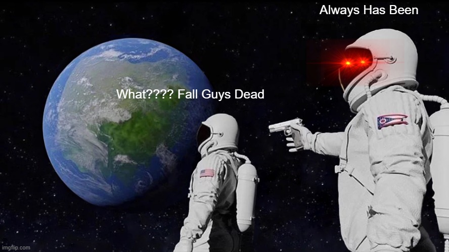 Always Has Been Meme | Always Has Been; What???? Fall Guys Dead | image tagged in memes,always has been | made w/ Imgflip meme maker
