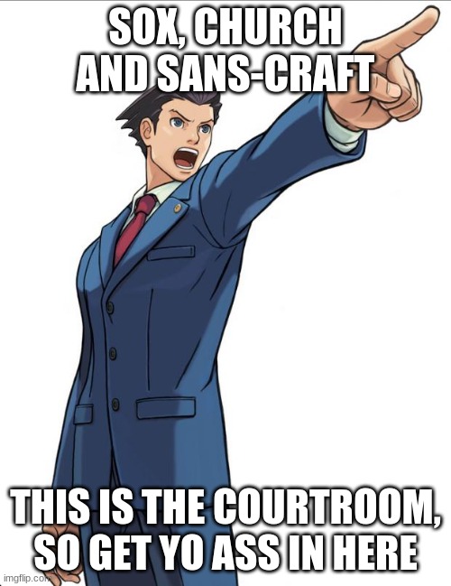 Ace Attorney | SOX, CHURCH AND SANS-CRAFT; THIS IS THE COURTROOM, SO GET YO ASS IN HERE | image tagged in ace attorney | made w/ Imgflip meme maker