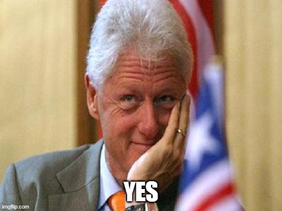 smiling bill clinton | YES | image tagged in smiling bill clinton | made w/ Imgflip meme maker