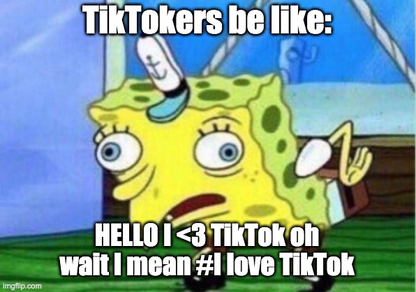 TikTokers be like | TikTokers be like:; HELLO I <3 TikTok oh wait I mean #I love TikTok | image tagged in memes,mocking spongebob | made w/ Imgflip meme maker