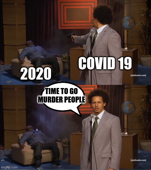 what covid did to 2020 | COVID 19; 2020; TIME TO GO MURDER PEOPLE | image tagged in memes,who killed hannibal | made w/ Imgflip meme maker