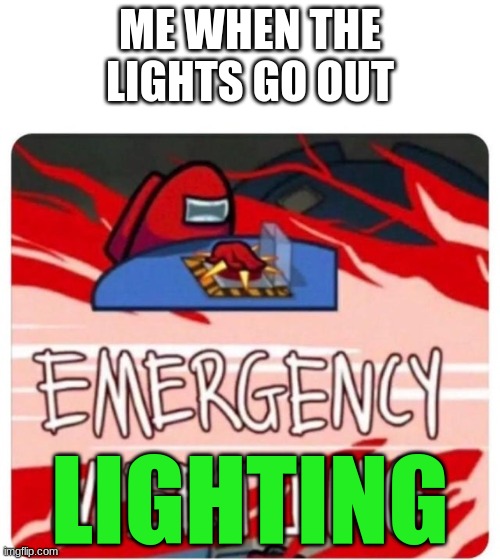 blackout meme | ME WHEN THE LIGHTS GO OUT; LIGHTING | image tagged in emergency meeting among us | made w/ Imgflip meme maker
